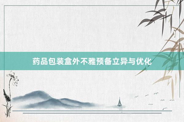 药品包装盒外不雅预备立异与优化