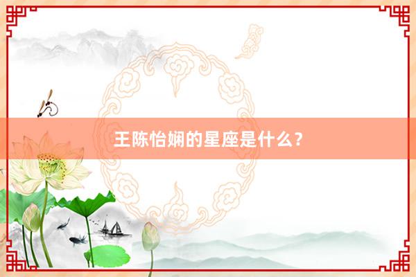 王陈怡娴的星座是什么？