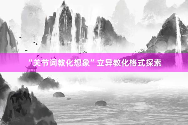 “关节词教化想象”立异教化格式探索