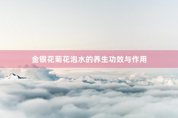 金银花菊花泡水的养生功效与作用